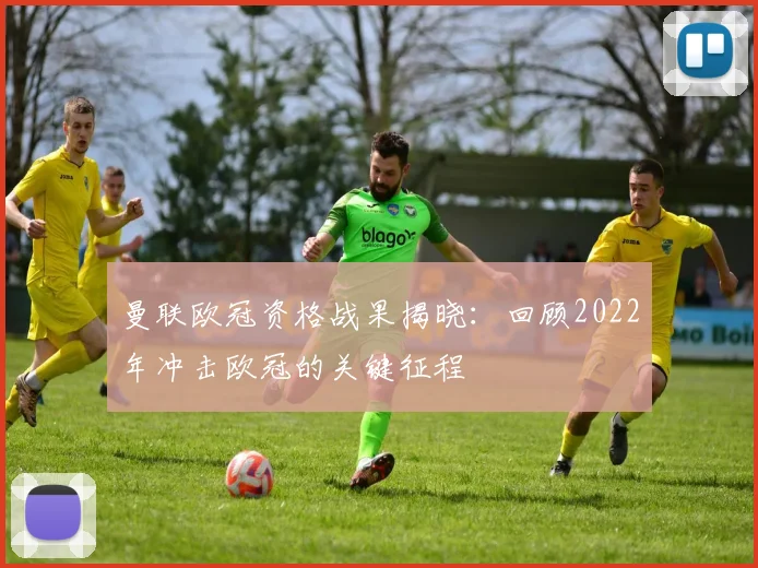 曼联欧冠资格战果揭晓：回顾2022年冲击欧冠的关键征程