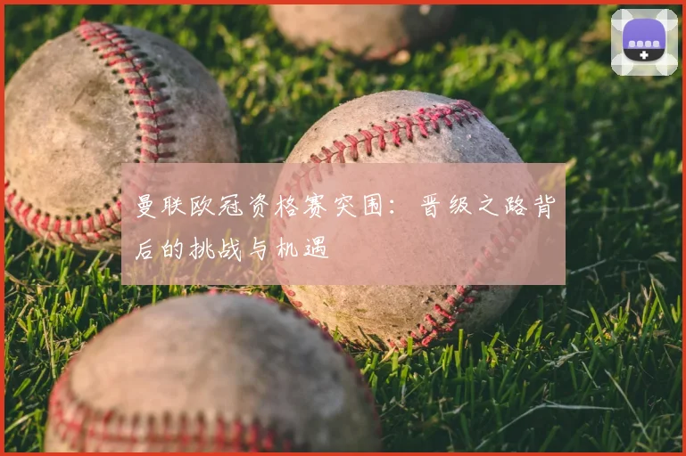 曼联欧冠资格赛突围：晋级之路背后的挑战与机遇