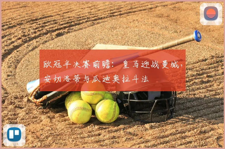 欧冠半决赛前瞻：皇马迎战曼城，安切洛蒂与瓜迪奥拉斗法