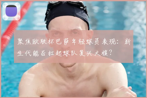 聚焦欧联杯巴萨年轻球员表现：新生代能否扛起球队复兴大旗？