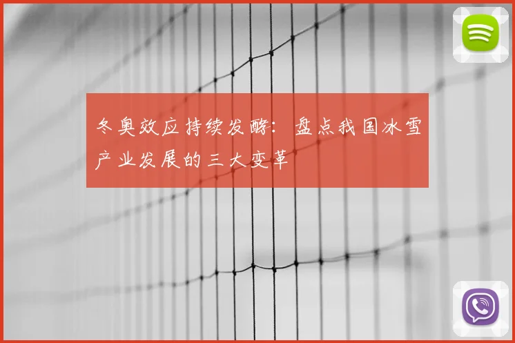 冬奥效应持续发酵:盘点我国冰雪产业发展的三大变革