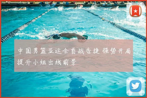 中国男篮亚运会首战告捷 强势开局提升小组出线前景