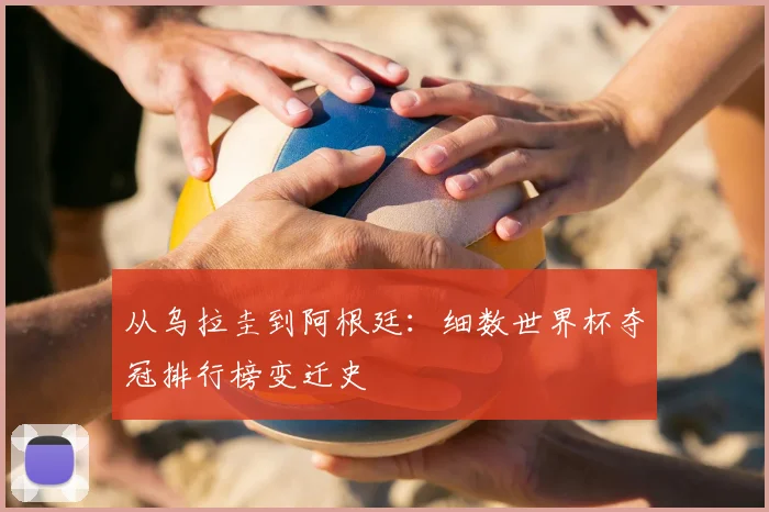 从乌拉圭到阿根廷：细数世界杯夺冠排行榜变迁史